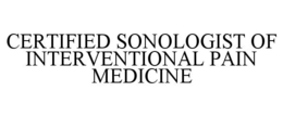 CERTIFIED SONOLOGIST OF INTERVENTIONAL PAIN MEDICINE trademark