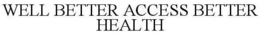 WELL BETTER ACCESS BETTER HEALTH trademark