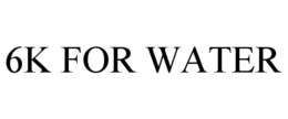 6K FOR WATER trademark