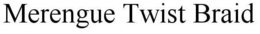 MERENGUE TWIST BRAID trademark