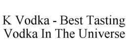 K VODKA - BEST TASTING VODKA IN THE UNIVERSE trademark