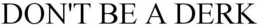 DON'T BE A DERK trademark