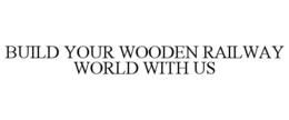 BUILD YOUR WOODEN RAILWAY WORLD WITH US trademark