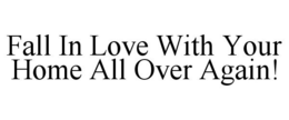 FALL IN LOVE WITH YOUR HOME ALL OVER AGAIN! trademark