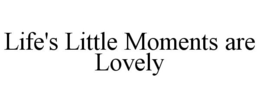 LIFE'S LITTLE MOMENTS ARE LOVELY trademark
