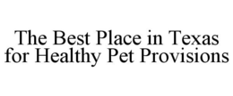 THE BEST PLACE IN TEXAS FOR HEALTHY PET PROVISIONS trademark