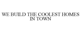 WE BUILD THE COOLEST HOMES IN TOWN trademark