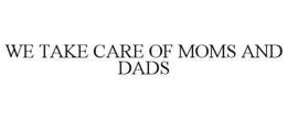 WE TAKE CARE OF MOMS AND DADS trademark