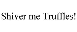 SHIVER ME TRUFFLES! trademark