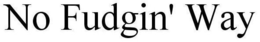 NO FUDGIN' WAY trademark
