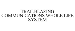 TRAILBLAZING COMMUNICATIONS WHOLE LIFE SYSTEM trademark