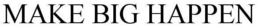 MAKE BIG HAPPEN trademark