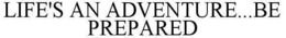LIFE'S AN ADVENTURE...BE PREPARED trademark