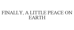 FINALLY, A LITTLE PEACE ON EARTH trademark