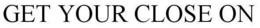 GET YOUR CLOSE ON trademark