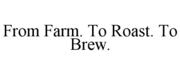 FROM FARM. TO ROAST. TO BREW. trademark