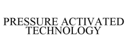 PRESSURE ACTIVATED TECHNOLOGY trademark