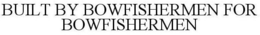 BUILT BY BOWFISHERMEN FOR BOWFISHERMEN trademark