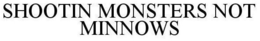 SHOOTIN MONSTERS NOT MINNOWS trademark