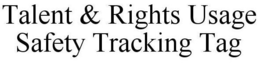 TALENT & RIGHTS USAGE SAFETY TRACKING TAG trademark