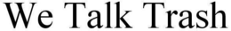 WE TALK TRASH trademark