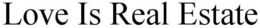 LOVE IS REAL ESTATE trademark