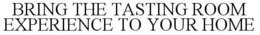 BRING THE TASTING ROOM EXPERIENCE TO YOUR HOME trademark