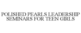 POLISHED PEARLS LEADERSHIP SEMINARS FOR TEEN GIRLS trademark