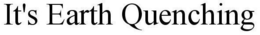 IT'S EARTH QUENCHING trademark