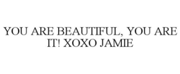 YOU ARE BEAUTIFUL, YOU ARE IT! XOXO JAMIE trademark