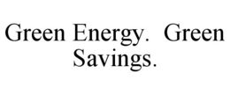 GREEN ENERGY. GREEN SAVINGS. trademark