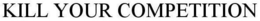 KILL YOUR COMPETITION trademark
