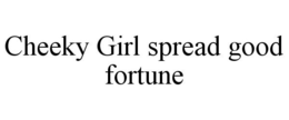 CHEEKY GIRL SPREAD GOOD FORTUNE trademark