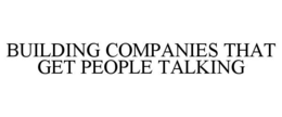 BUILDING COMPANIES THAT GET PEOPLE TALKING trademark