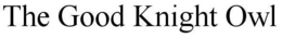 THE GOOD KNIGHT OWL trademark
