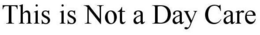 THIS IS NOT A DAY CARE trademark