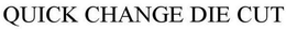 QUICK CHANGE DIE CUT trademark