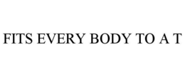 FITS EVERY BODY TO A T trademark