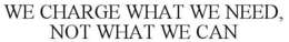 WE CHARGE WHAT WE NEED, NOT WHAT WE CAN trademark