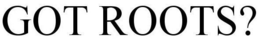 GOT ROOTS? trademark