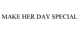 MAKE HER DAY SPECIAL trademark