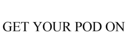 GET YOUR POD ON trademark