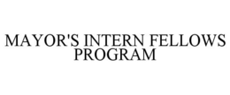MAYOR'S INTERN FELLOWS PROGRAM trademark