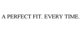 A PERFECT FIT. EVERY TIME. trademark
