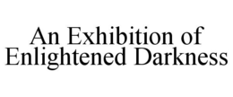 AN EXHIBITION OF ENLIGHTENED DARKNESS trademark