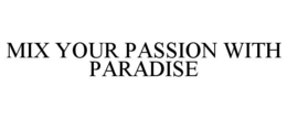 MIX YOUR PASSION WITH PARADISE trademark
