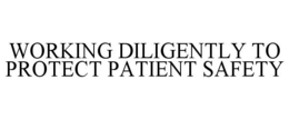 WORKING DILIGENTLY TO PROTECT PATIENT SAFETY trademark