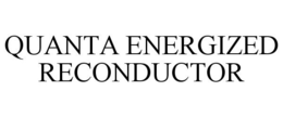 QUANTA ENERGIZED RECONDUCTOR trademark