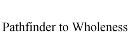 PATHFINDER TO WHOLENESS trademark