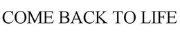 COME BACK TO LIFE trademark